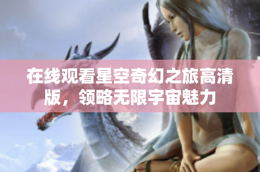 在線觀看星空奇幻之旅高清版，領略無限宇宙魅力