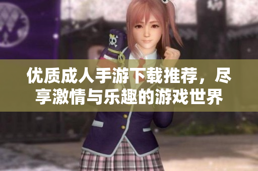 優(yōu)質(zhì)成人手游下載推薦，盡享激情與樂趣的游戲世界