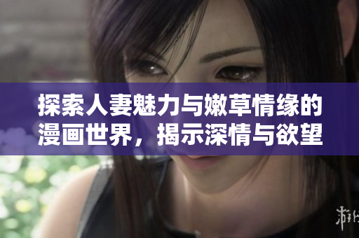 探索人妻魅力與嫩草情緣的漫畫世界，揭示深情與欲望交織的故事