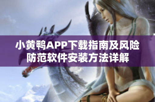小黃鴨APP下載指南及風(fēng)險防范軟件安裝方法詳解