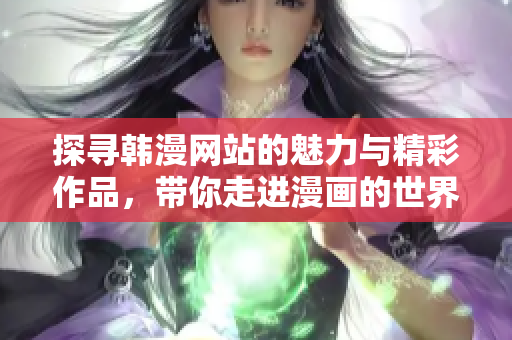 探尋韓漫網(wǎng)站的魅力與精彩作品，帶你走進(jìn)漫畫的世界