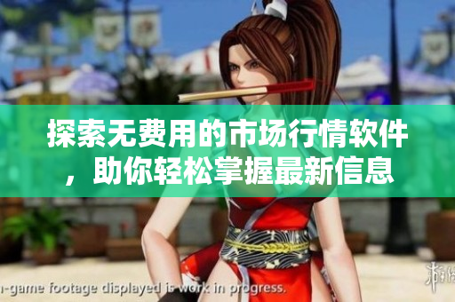 探索無費用的市場行情軟件，助你輕松掌握最新信息