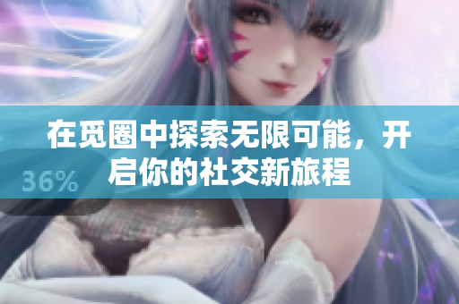 在覓圈中探索無限可能，開啟你的社交新旅程