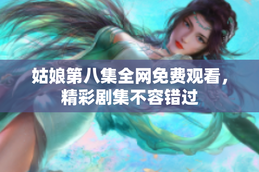 姑娘第八集全網(wǎng)免費(fèi)觀看，精彩劇集不容錯(cuò)過(guò)