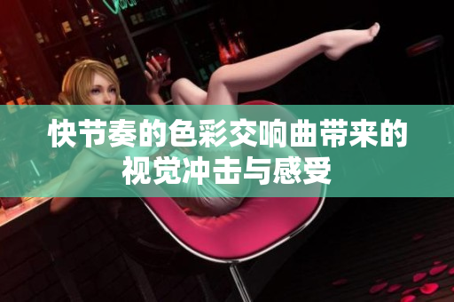 快節(jié)奏的色彩交響曲帶來(lái)的視覺(jué)沖擊與感受