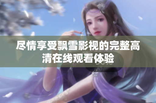 盡情享受飄雪影視的完整高清在線觀看體驗