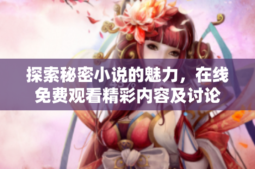 探索秘密小說的魅力，在線免費(fèi)觀看精彩內(nèi)容及討論