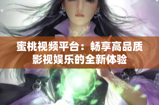 蜜桃視頻平臺(tái)：暢享高品質(zhì)影視娛樂(lè)的全新體驗(yàn)