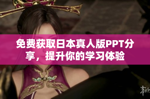 免費獲取日本真人版PPT分享，提升你的學(xué)習(xí)體驗