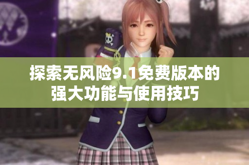 探索無(wú)風(fēng)險(xiǎn)9.1免費(fèi)版本的強(qiáng)大功能與使用技巧