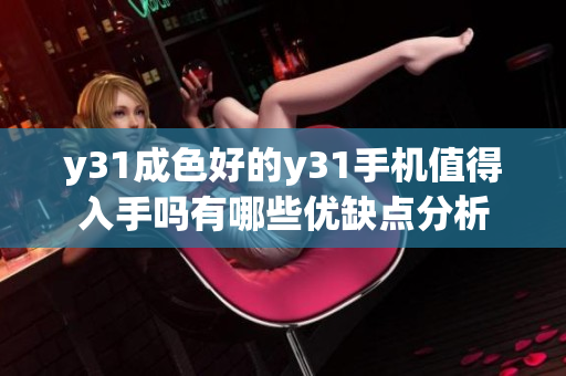 y31成色好的y31手機值得入手嗎有哪些優(yōu)缺點分析