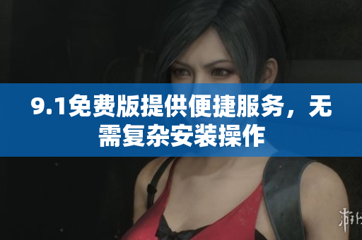 9.1免費版提供便捷服務，無需復雜安裝操作