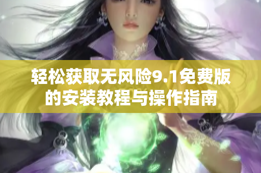 輕松獲取無風(fēng)險(xiǎn)9.1免費(fèi)版的安裝教程與操作指南