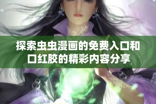 探索蟲蟲漫畫的免費入口和口紅膠的精彩內(nèi)容分享