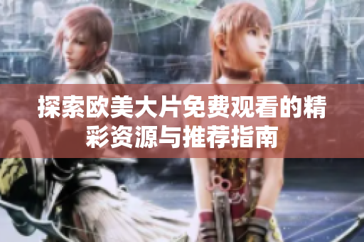 探索歐美大片免費(fèi)觀看的精彩資源與推薦指南