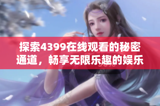 探索4399在線觀看的秘密通道，暢享無限樂趣的娛樂體驗