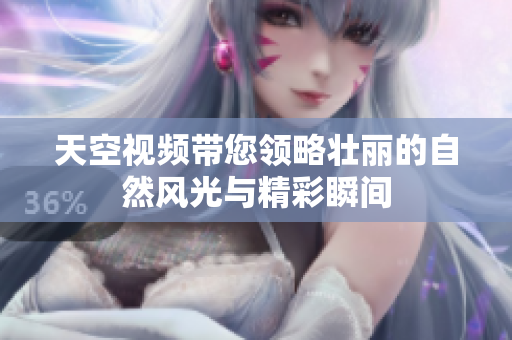 天空視頻帶您領(lǐng)略壯麗的自然風(fēng)光與精彩瞬間