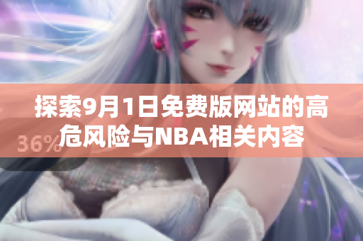 探索9月1日免費版網(wǎng)站的高危風險與NBA相關(guān)內(nèi)容
