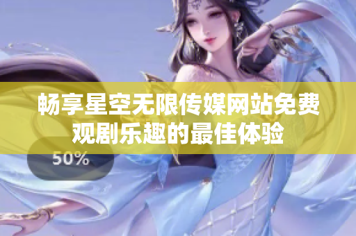 暢享星空無限傳媒網(wǎng)站免費觀劇樂趣的最佳體驗