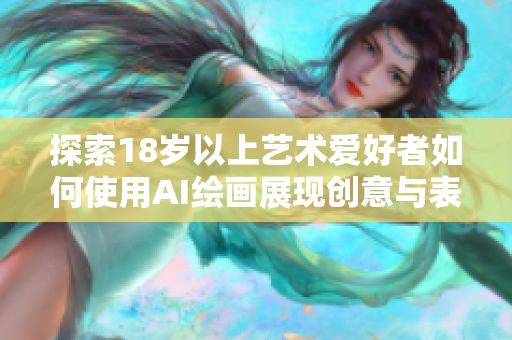 探索18歲以上藝術(shù)愛(ài)好者如何使用AI繪畫(huà)展現(xiàn)創(chuàng)意與表達(dá)