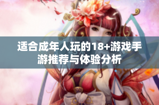 適合成年人玩的18+游戲手游推薦與體驗(yàn)分析