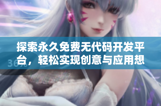 探索永久免費(fèi)無(wú)代碼開(kāi)發(fā)平臺(tái)，輕松實(shí)現(xiàn)創(chuàng)意與應(yīng)用想法