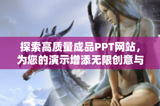 探索高質(zhì)量成品PPT網(wǎng)站，為您的演示增添無(wú)限創(chuàng)意與靈感