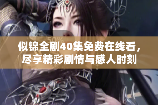 似錦全劇40集免費(fèi)在線看，盡享精彩劇情與感人時(shí)刻