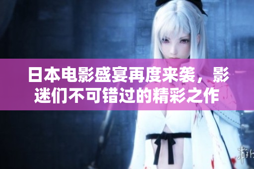 日本電影盛宴再度來襲，影迷們不可錯過的精彩之作