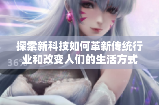 探索新科技如何革新傳統(tǒng)行業(yè)和改變?nèi)藗兊纳罘绞? title=