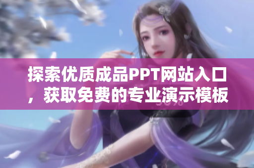 探索優(yōu)質(zhì)成品PPT網(wǎng)站入口，獲取免費(fèi)的專業(yè)演示模板資源