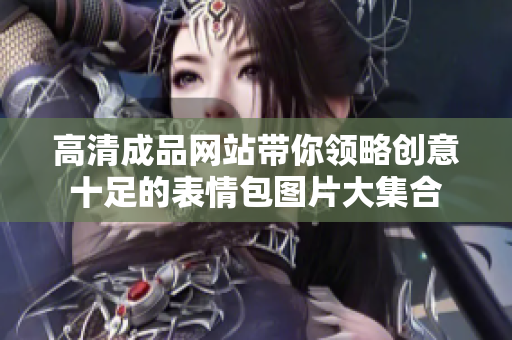 高清成品網(wǎng)站帶你領略創(chuàng)意十足的表情包圖片大集合