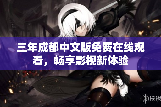 三年成都中文版免費在線觀看，暢享影視新體驗