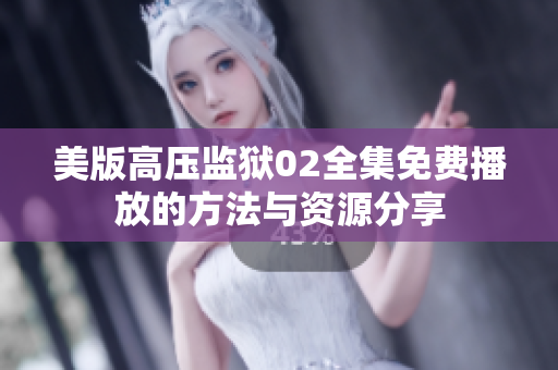美版高壓監(jiān)獄02全集免費播放的方法與資源分享