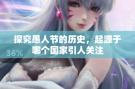 探究愚人節(jié)的歷史，起源于哪個國家引人關注
