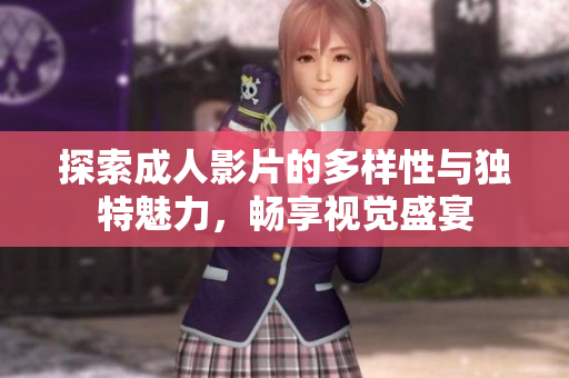 探索成人影片的多樣性與獨(dú)特魅力，暢享視覺盛宴