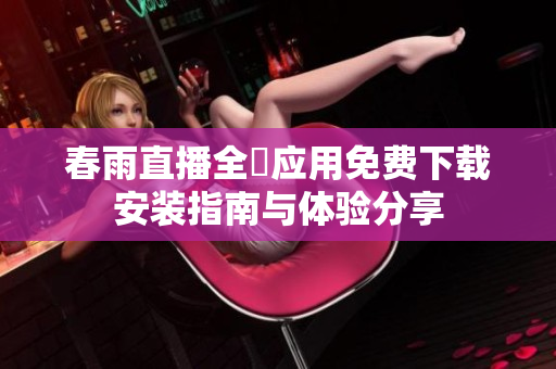 春雨直播全婐應用免費下載安裝指南與體驗分享