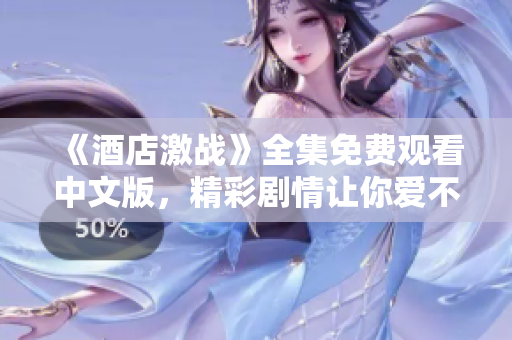 《酒店激戰(zhàn)》全集免費(fèi)觀看中文版，精彩劇情讓你愛不釋手！