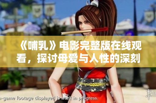 《哺乳》電影完整版在線觀看，探討母愛與人性的深刻故事