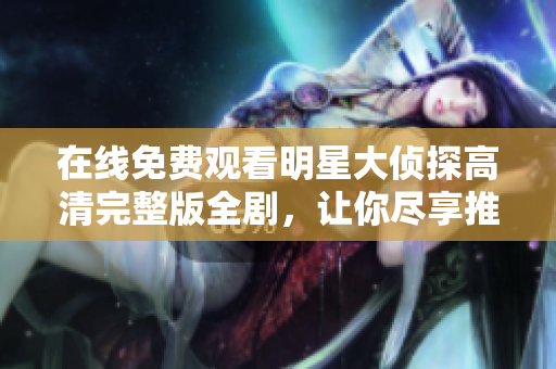 在線免費觀看明星大偵探高清完整版全劇，讓你盡享推理樂趣