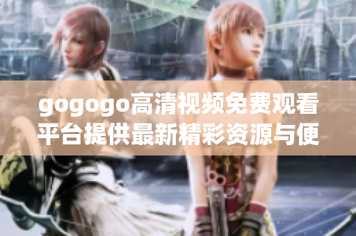 gogogo高清視頻免費觀看平臺提供最新精彩資源與便捷體驗