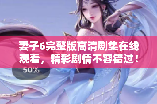 妻子6完整版高清劇集在線觀看，精彩劇情不容錯過！