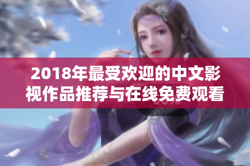 2018年最受歡迎的中文影視作品推薦與在線免費觀看指南