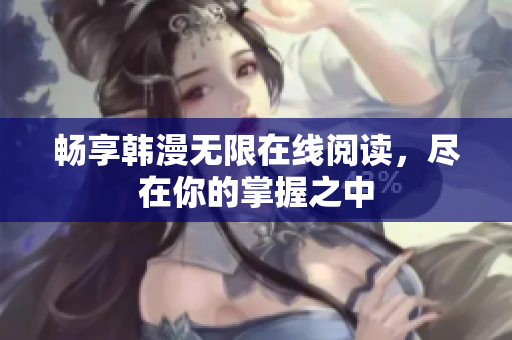 暢享韓漫無限在線閱讀，盡在你的掌握之中