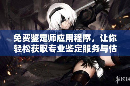 免費(fèi)鑒定師應(yīng)用程序，讓你輕松獲取專業(yè)鑒定服務(wù)與估價信息