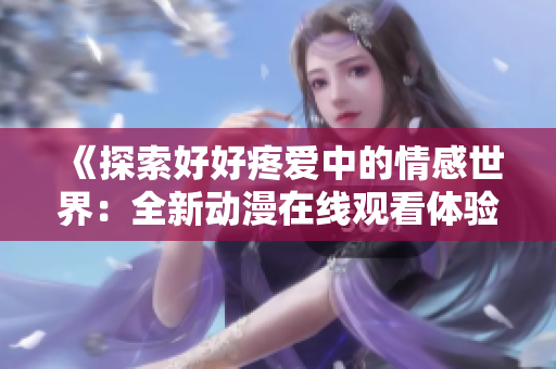 《探索好好疼愛中的情感世界：全新動漫在線觀看體驗》