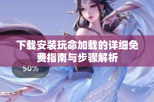 下載安裝玩命加載的詳細免費指南與步驟解析
