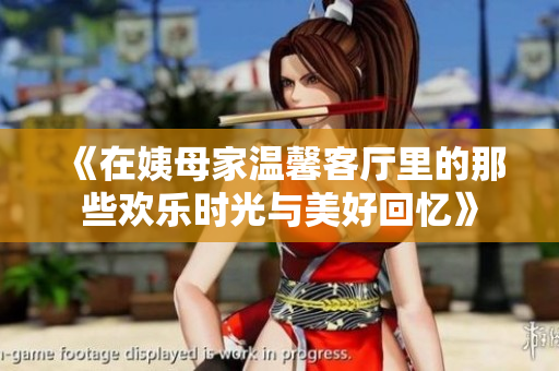《在姨母家溫馨客廳里的那些歡樂時光與美好回憶》