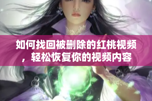 如何找回被刪除的紅桃視頻，輕松恢復(fù)你的視頻內(nèi)容