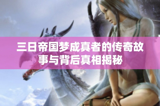 三日帝國夢成真者的傳奇故事與背后真相揭秘